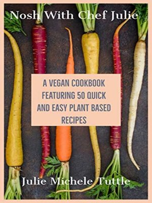 cover image of Nosh with Chef Julie a Vegan Cookbook Featuring 50 Quick and Easy Plant Based Recipes